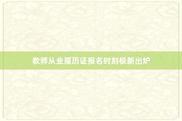 教师从业履历证报名时刻极新出炉
