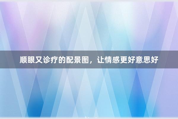 顺眼又诊疗的配景图，让情感更好意思好