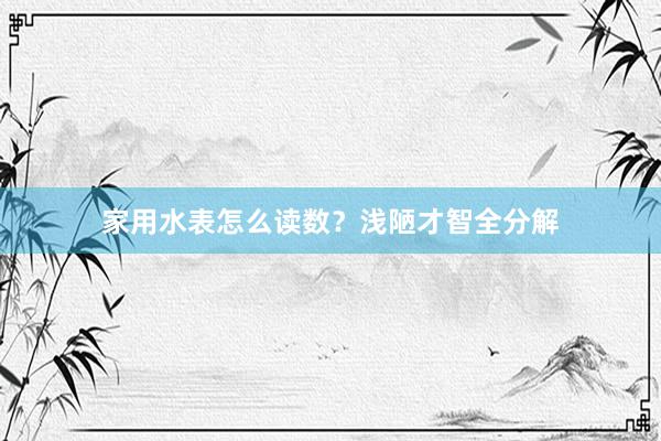 家用水表怎么读数？浅陋才智全分解