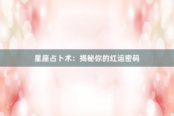 星座占卜术：揭秘你的红运密码