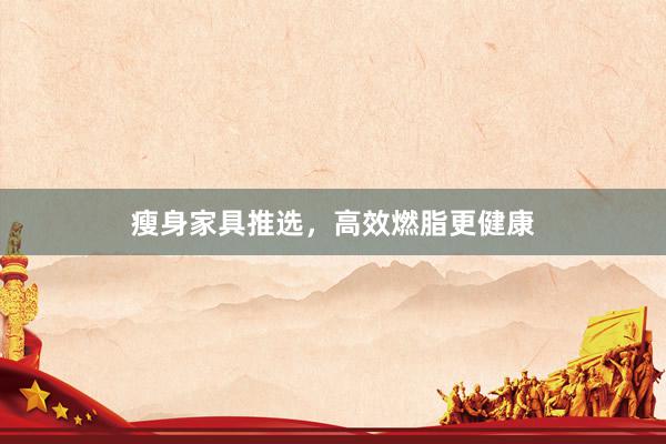 瘦身家具推选，高效燃脂更健康