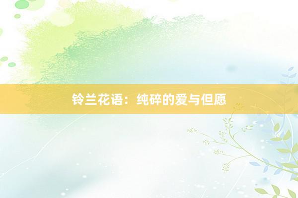 铃兰花语：纯碎的爱与但愿