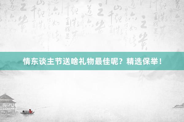 情东谈主节送啥礼物最佳呢？精选保举！