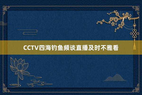 CCTV四海钓鱼频谈直播及时不雅看