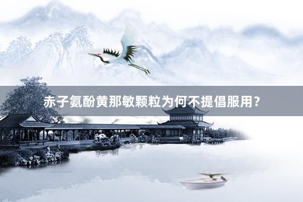 赤子氨酚黄那敏颗粒为何不提倡服用？