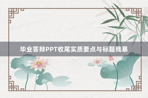 毕业答辩PPT收尾实质要点与标题残暴