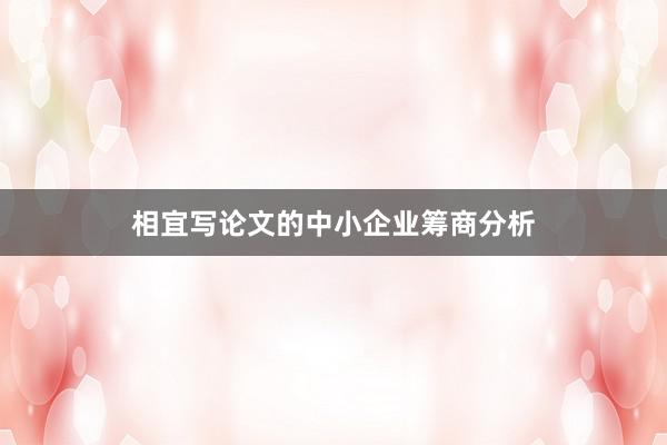 相宜写论文的中小企业筹商分析