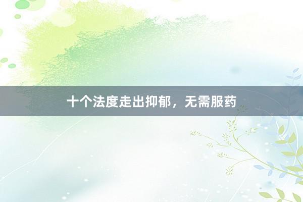 十个法度走出抑郁,无需服药